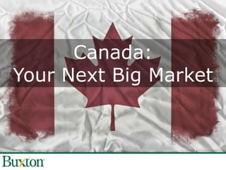 Canada:
Your Next Big Market
 