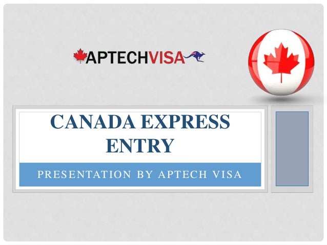 PRESENTATION BY APTECH VISA
CANADA EXPRESS
ENTRY
 