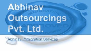 Abhinav
Outsourcings
Pvt. Ltd.
Abhinav Immigration Services
 
