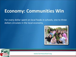 Economy: Communities Win For every dollar spent on local foods in schools, one to three dollars circulate in the local economy.  