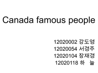 Canada famous people

           12020002 강도영
           12020054 서경주
           12020104 장재경
           12020118 하 늘
 
