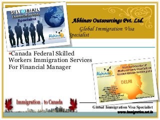 Global Immigration Visa Specialist
www.immigration.net.in
Abhinav Outsourcings Pvt. Ltd.
Global Immigration Visa
Specialist
Canada Federal Skilled
Workers Immigration Services
For Financial Manager
 