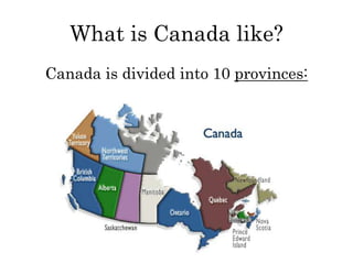 What is Canada like?
Canada is divided into 10 provinces:
 
