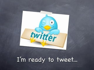 I’m ready to tweet...
 