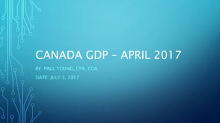 CANADA GDP – APRIL 2017
BY: PAUL YOUNG, CPA, CGA
DATE: JULY 3, 2017
 
