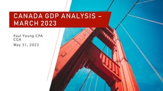 CANADA GDP ANALYSIS –
MARCH 2023
Paul Young CPA
CGA
May 31, 2023
 