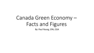 Canada Green Economy –
Facts and Figures
By: Paul Young, CPA, CGA
 
