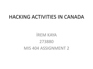 HACKING ACTIVITIES IN CANADA


           İREM KAYA
             273880
     MIS 404 ASSIGNMENT 2
 