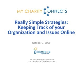 Really Simple Strategies: 
    Keeping Track of your 
Organization and Issues Online
              October 7, 2009




           For audio, turn on your speakers, or
         Call 1‐516‐453‐0014; Code 335‐155‐436
 