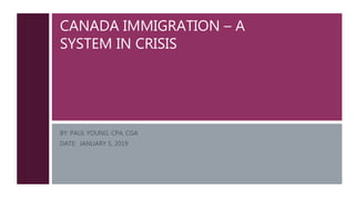 CANADA IMMIGRATION – A
SYSTEM IN CRISIS
BY: PAUL YOUNG, CPA, CGA
DATE: JANUARY 5, 2019
 