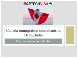 Present a t ion by A pt ech v isa
Canada immigration consultants in
Delhi, India
 