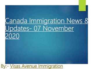 Canada Immigration News &
Updates- 07 November
2020
By:- Visas Avenue Immigration
 