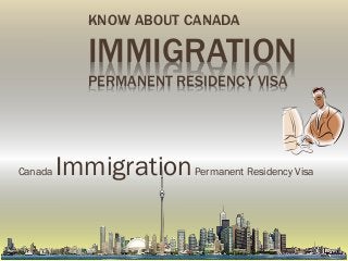 KNOW ABOUT CANADA

IMMIGRATION
PERMANENT RESIDENCY VISA

Canada

Immigration

Permanent Residency Visa

 
