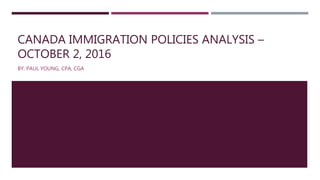 CANADA IMMIGRATION POLICIES ANALYSIS –
OCTOBER 2, 2016
BY: PAUL YOUNG, CPA, CGA
 