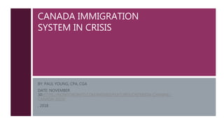 CANADA IMMIGRATION
SYSTEM IN CRISIS
BY: PAUL YOUNG, CPA, CGA
DATE: NOVEMBER
30HTTPS://NOWTORONTO.COM/MOVIES/FEATURES/CRITERION-CHANNEL-
CANADA-2019/
, 2018
 