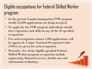 Eligible occupations for Federal Skilled Worker
program
• In the present Canada immigration FSW program
totally 25,000 app...