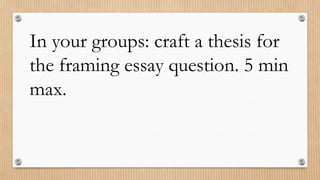 In your groups: craft a thesis for
the framing essay question. 5 min
max.
 