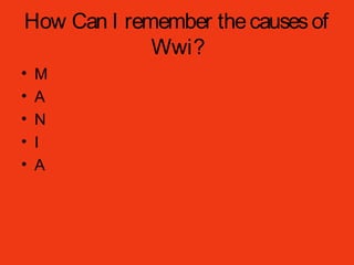 How Can I remember thecausesof
Wwi?
• M
• A
• N
• I
• A
 