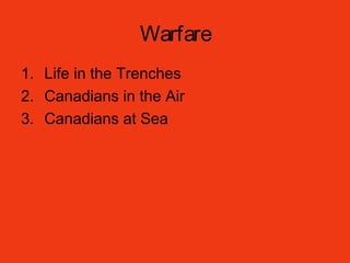 Warfare
1. Life in the Trenches
2. Canadians in the Air
3. Canadians at Sea
 