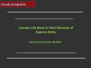 Canada Job Bank-A Vital Element of
Express Entry
Express Entry Canada Job Bank
Canada Immigration
 