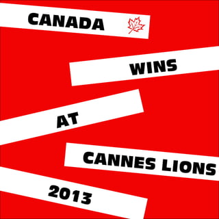CANADA
WINS
CANNES LIONS
AT
2013
 