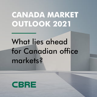 CANADA MARKET
OUTLOOK 2021
What lies ahead
for Canadian office
markets?
 