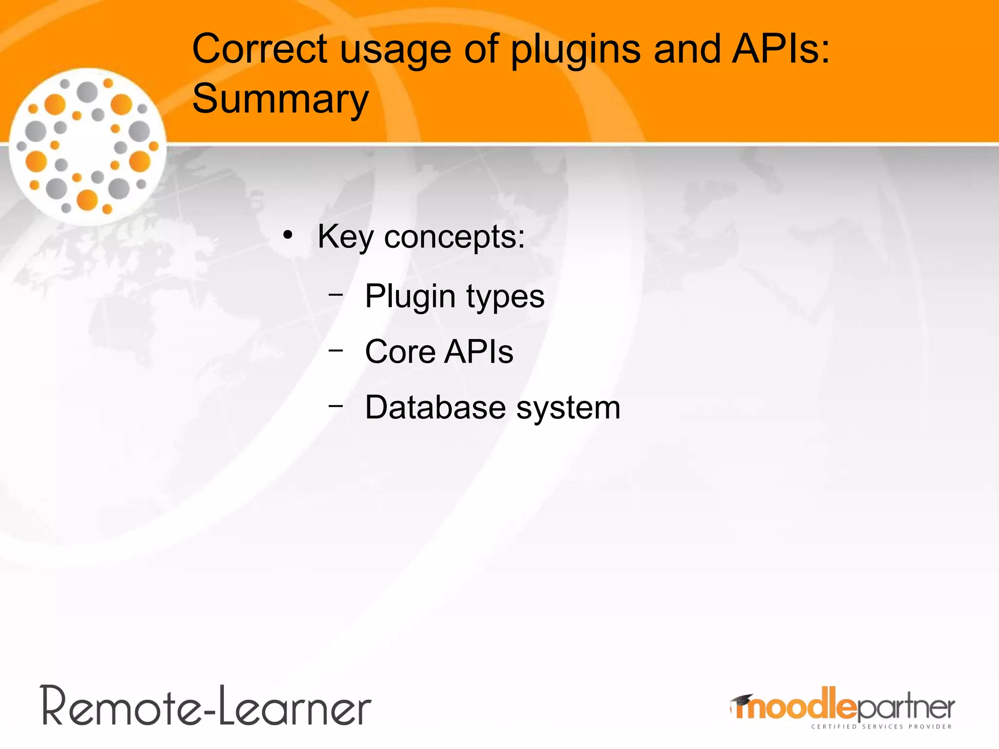 Correct usage of plugins and APIs:
Summary


    ●
        Key concepts:
        –   Plugin types
        –   Core APIs
        –   Database system
 