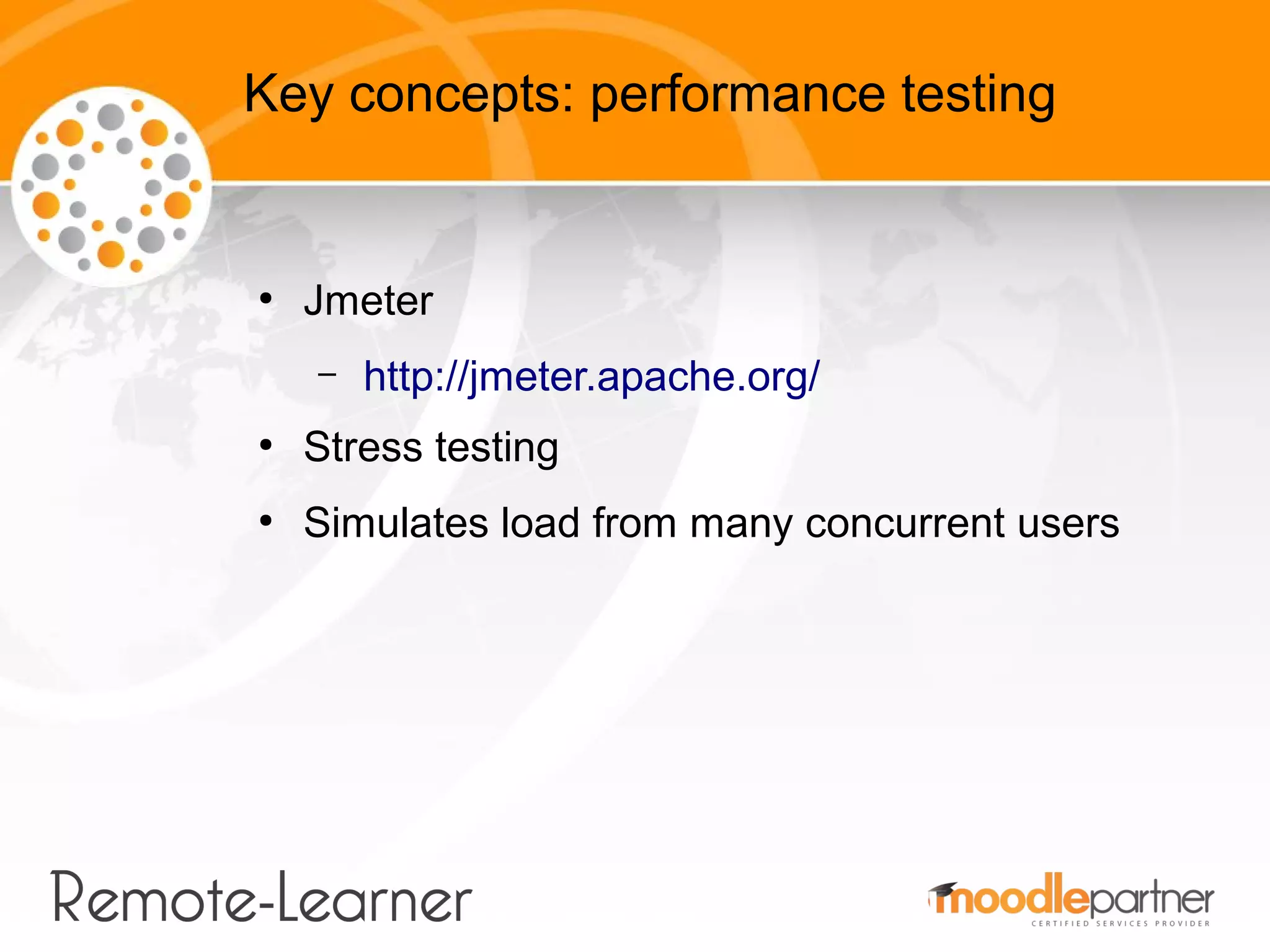 Key concepts: performance testing


●
    Jmeter
    –   http://jmeter.apache.org/
●
    Stress testing
●
    Simulates load from many concurrent users
 