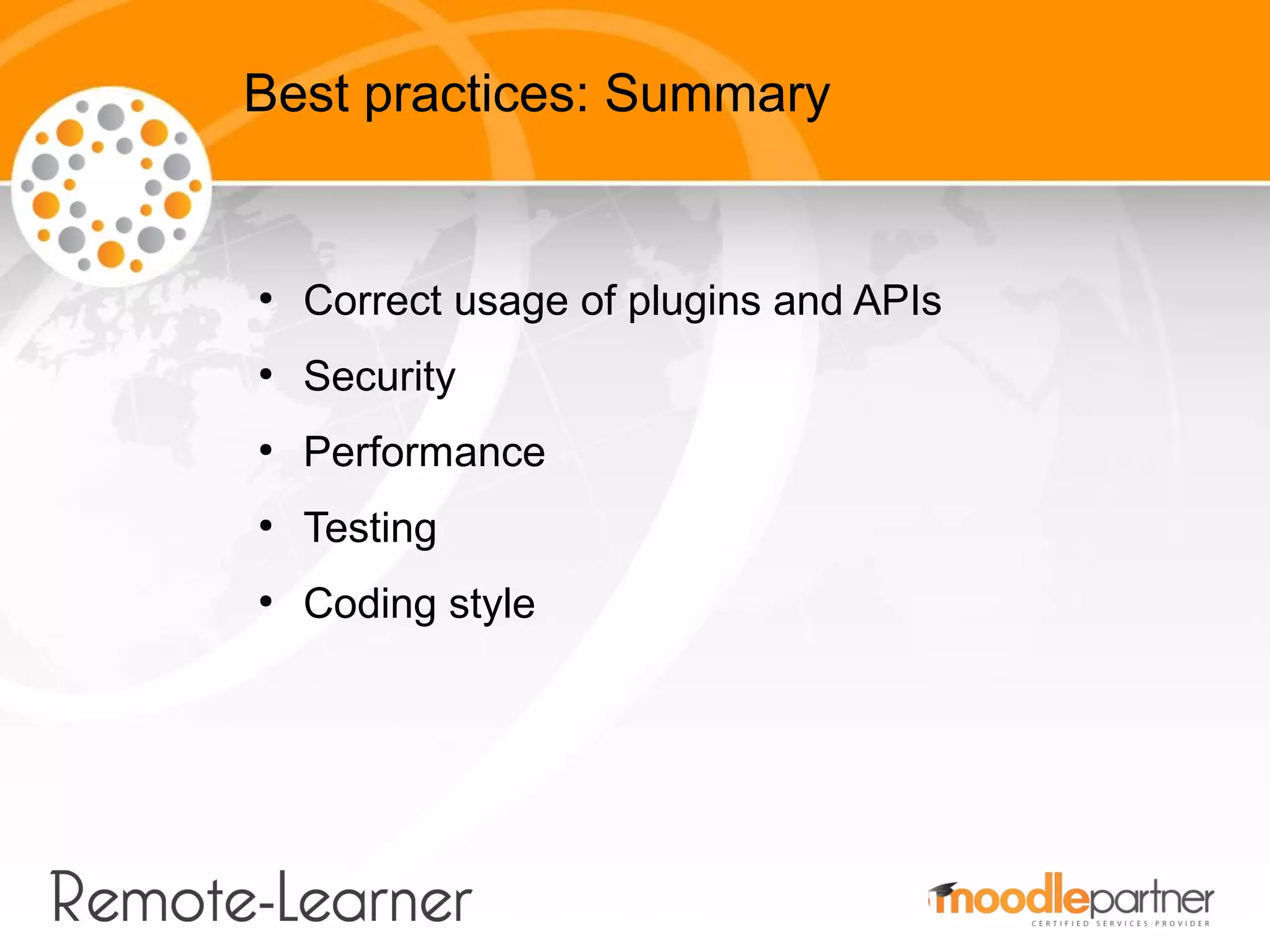 Best practices: Summary


●
    Correct usage of plugins and APIs
●
    Security
●
    Performance
●
    Testing
●
    Coding style
 