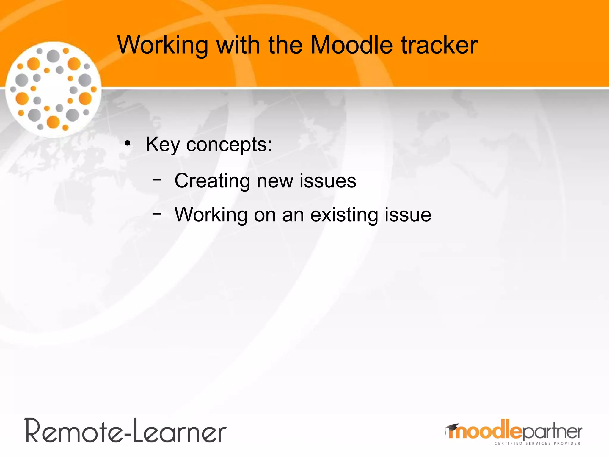 Working with the Moodle tracker


●
    Key concepts:
    –   Creating new issues
    –   Working on an existing issue
 