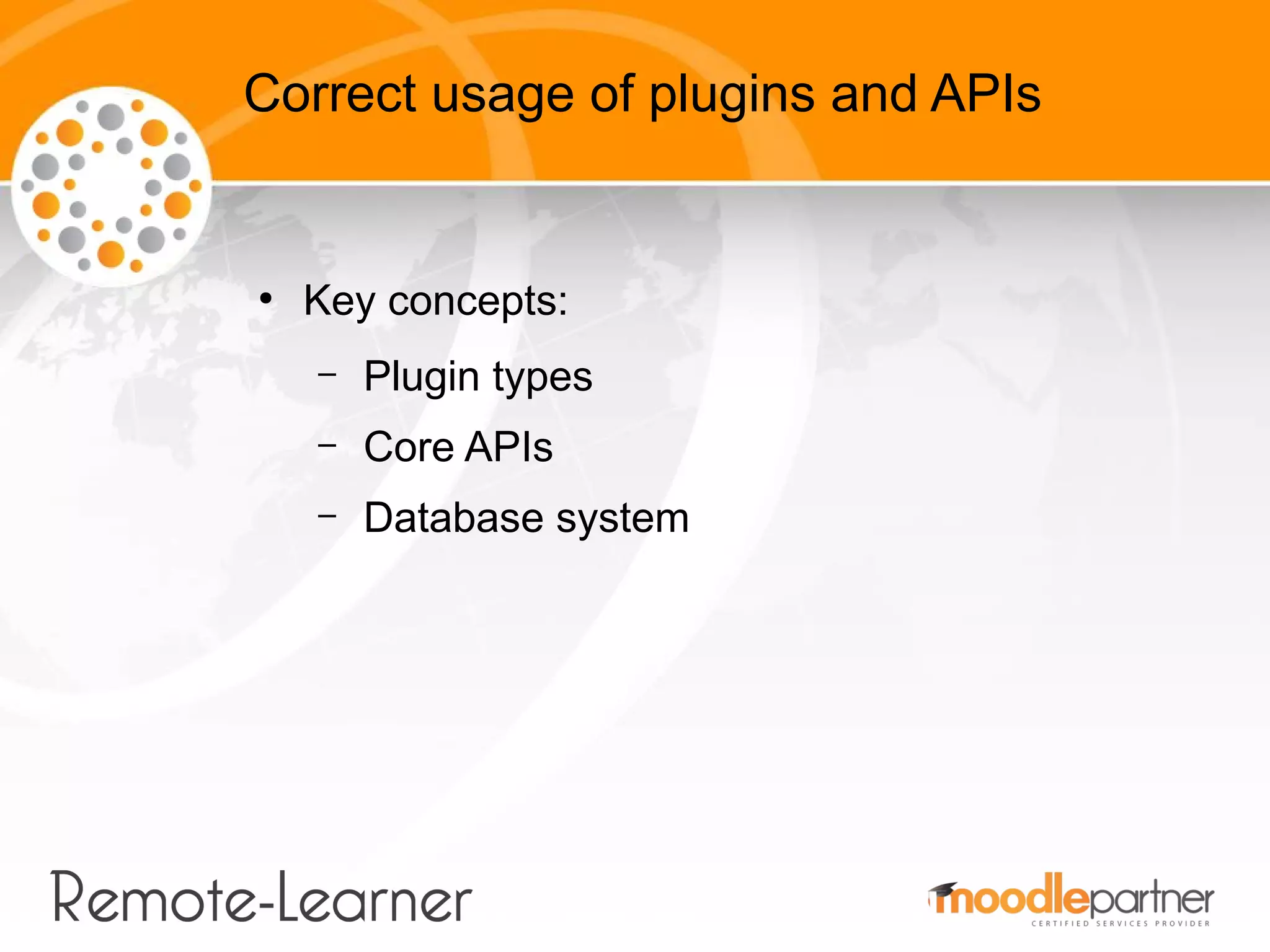 Correct usage of plugins and APIs


●
    Key concepts:
    –   Plugin types
    –   Core APIs
    –   Database system
 