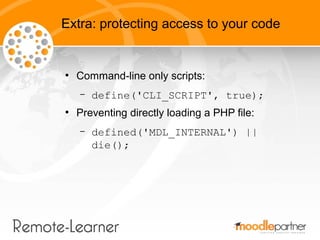 Extra: protecting access to your code


●
    Command-line only scripts:
    –   define('CLI_SCRIPT', true);
●
    Prevent...