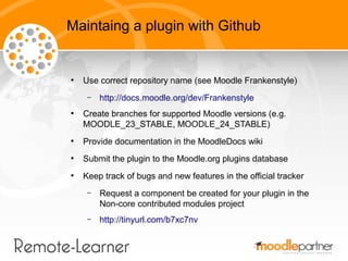 Maintaing a plugin with Github


●
    Use correct repository name (see Moodle Frankenstyle)
     –   http://docs.moodle.o...