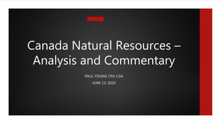 Canada Natural Resources –
Analysis and Commentary
PAUL YOUNG CPA CGA
JUNE 13, 2020
 