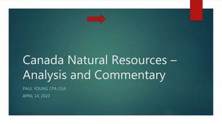 Canada Natural Resources –
Analysis and Commentary
PAUL YOUNG CPA CGA
APRIL 14, 2020
 