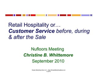 Retail Hospitality   or…  Customer Service  before, during & after the Sale Nufloors Meeting  Christine B. Whittemore September 2010 
