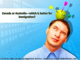 Canada or Australia---which is better for
immigration?
For More Info related Immigration Service contact me at ashish@abhinav.com
 