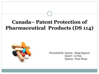 Canada– Patent Protection of
Pharmaceutical Products (DS 114)
Presented by: I32031 - Hang Nguyen
I33017 - Li Nan
I33023 - Yuan Huan
 