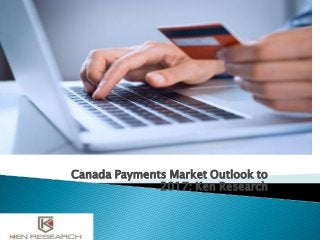 Canada Payments Market Outlook to
2017: Ken Research
 