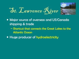 St. Lawrence River
• Major source of overseas and US/Canada
shipping & trade
– Shortcut that connects the Great Lakes to the
Atlantic Ocean

• Huge producer of hydroelectricity

 