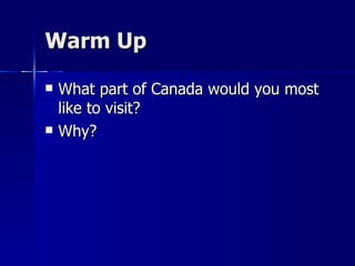 Warm Up What part of Canada would you most like to visit? Why? 
