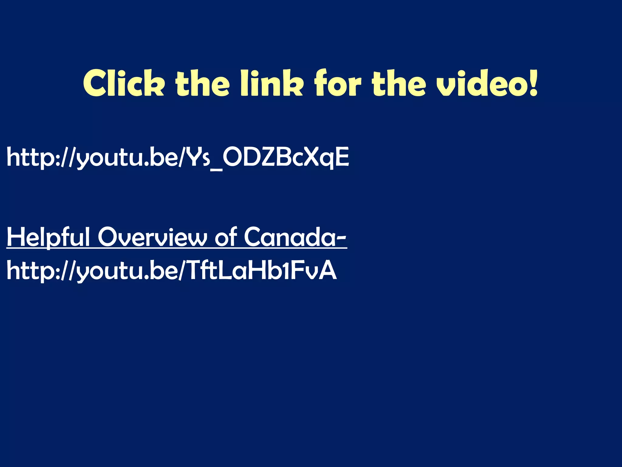 Click the link for the video!
http://youtu.be/Ys_ODZBcXqE
Helpful Overview of Canada-
http://youtu.be/TftLaHb1FvA
 