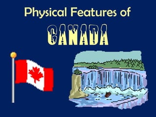 Physical Features of
Canada
 