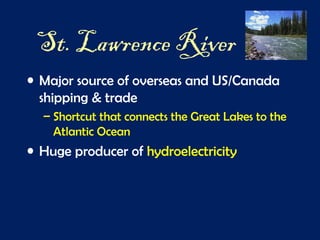 St. Lawrence River
• Major source of overseas and US/Canada
shipping & trade
– Shortcut that connects the Great Lakes to the
Atlantic Ocean
• Huge producer of hydroelectricity
 