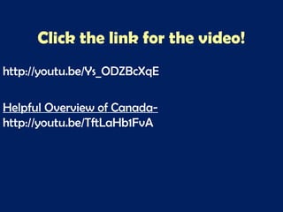 Click the link for the video!
http://youtu.be/Ys_ODZBcXqE
Helpful Overview of Canada-
http://youtu.be/TftLaHb1FvA
 
