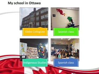 My school in Ottawa
Glebe Collegiate Spanish class
Indigenous Studies Spanish class
21
 