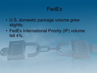 FedEx <ul><li>U.S. domestic package volume grew slightly.  </li></ul><ul><li>FedEx International Priority (IP) volume fell...
