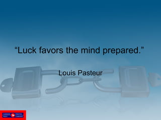 “ Luck favors the mind prepared.”  Louis Pasteur 