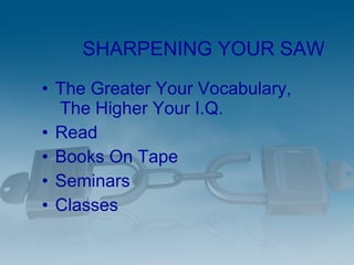 SHARPENING YOUR SAW <ul><li>The Greater Your Vocabulary,  The Higher Your I.Q. </li></ul><ul><li>Read </li></ul><ul><li>Bo...