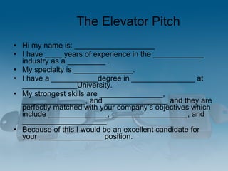 The Elevator Pitch <ul><li>Hi my name is: ___________________  </li></ul><ul><li>I have ____ years of experience in the __...